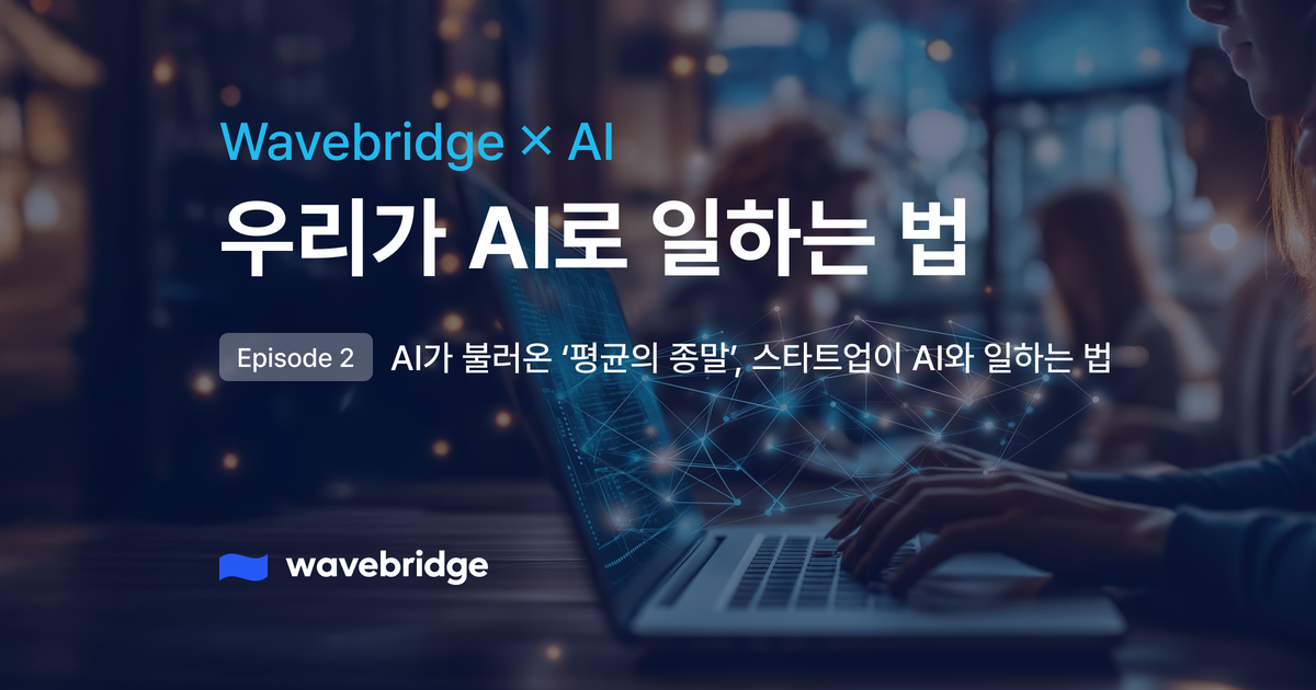 [Wavbridge X AI] EP2. AI가 불러온 ‘평균의 종말’ 스타트업이 AI와 일하는 법